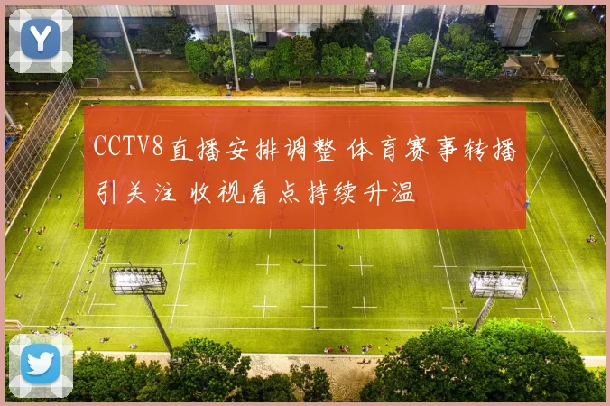 CCTV8直播安排调整 体育赛事转播引关注 收视看点持续升温