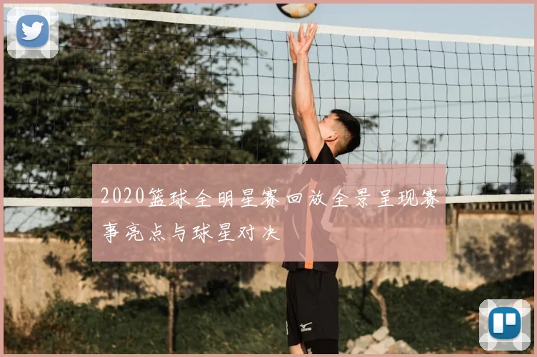 2020篮球全明星赛回放全景呈现赛事亮点与球星对决