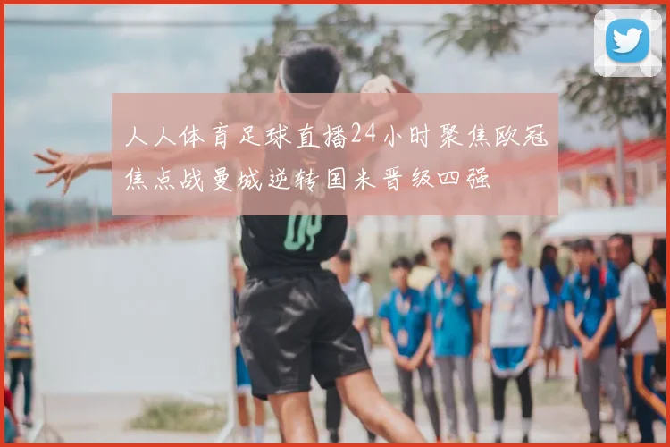 人人体育足球直播24小时聚焦欧冠焦点战曼城逆转国米晋级四强