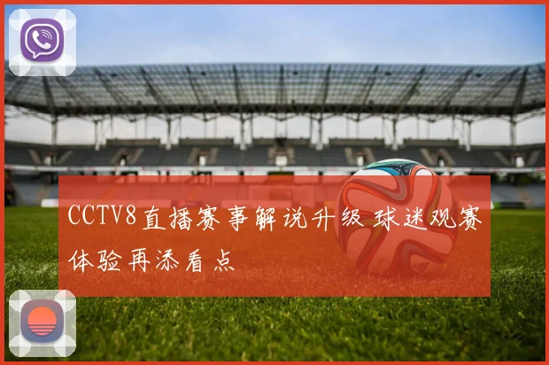 CCTV8直播赛事解说升级 球迷观赛体验再添看点