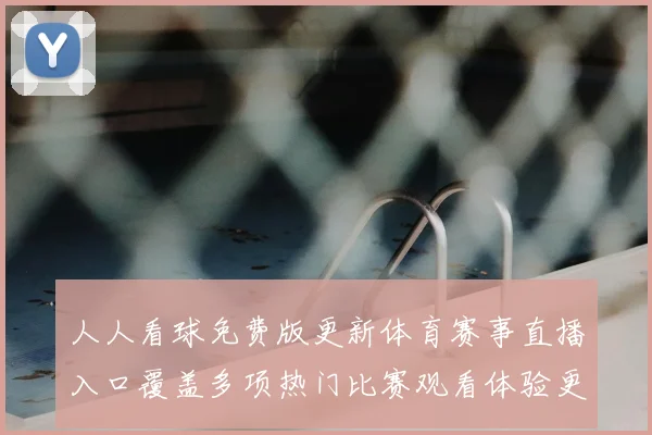 人人看球免费版更新体育赛事直播入口覆盖多项热门比赛观看体验更流畅