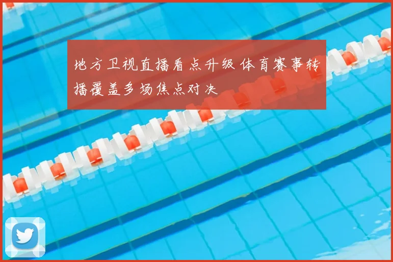 地方卫视直播看点升级 体育赛事转播覆盖多场焦点对决